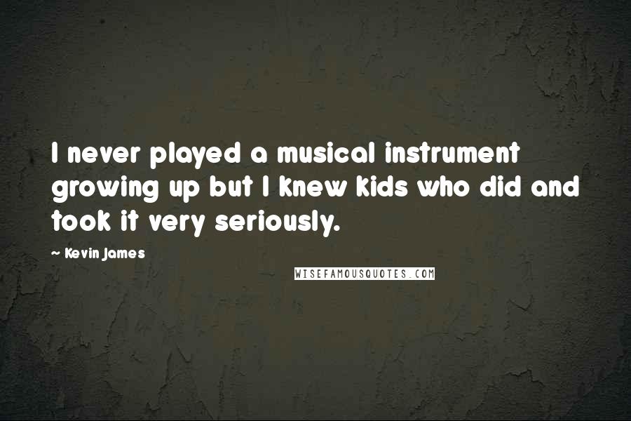 Kevin James Quotes: I never played a musical instrument growing up but I knew kids who did and took it very seriously.