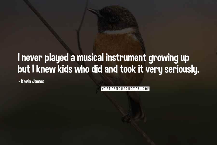 Kevin James Quotes: I never played a musical instrument growing up but I knew kids who did and took it very seriously.