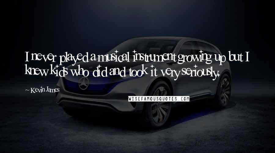 Kevin James Quotes: I never played a musical instrument growing up but I knew kids who did and took it very seriously.