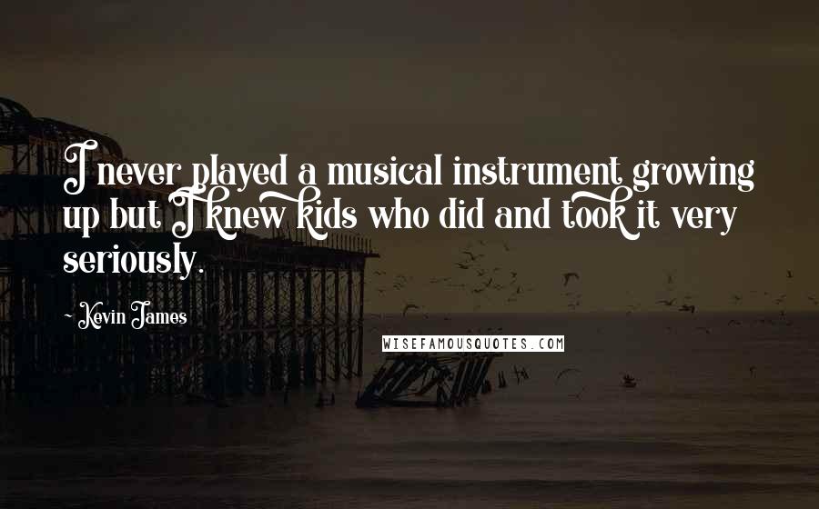 Kevin James Quotes: I never played a musical instrument growing up but I knew kids who did and took it very seriously.