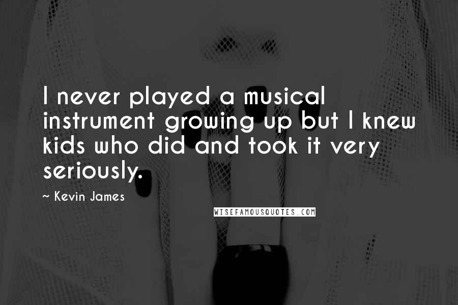 Kevin James Quotes: I never played a musical instrument growing up but I knew kids who did and took it very seriously.