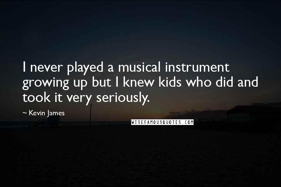 Kevin James Quotes: I never played a musical instrument growing up but I knew kids who did and took it very seriously.