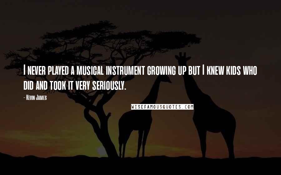 Kevin James Quotes: I never played a musical instrument growing up but I knew kids who did and took it very seriously.