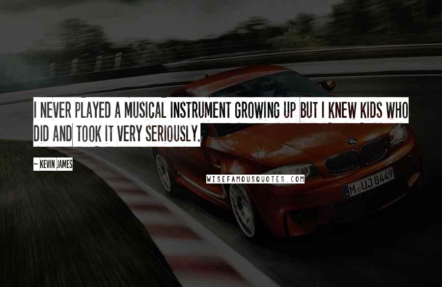 Kevin James Quotes: I never played a musical instrument growing up but I knew kids who did and took it very seriously.