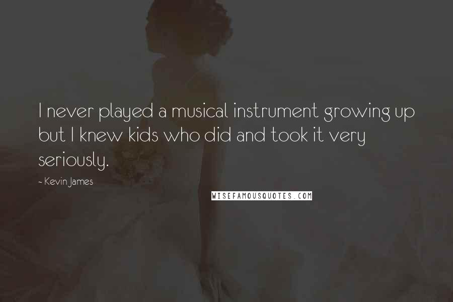 Kevin James Quotes: I never played a musical instrument growing up but I knew kids who did and took it very seriously.