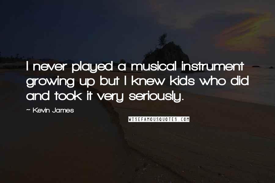 Kevin James Quotes: I never played a musical instrument growing up but I knew kids who did and took it very seriously.