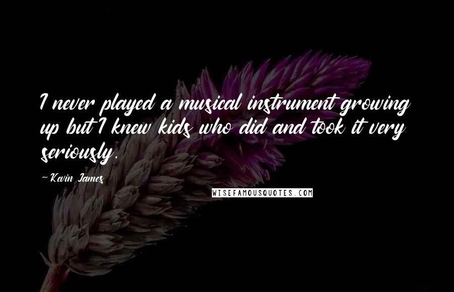 Kevin James Quotes: I never played a musical instrument growing up but I knew kids who did and took it very seriously.