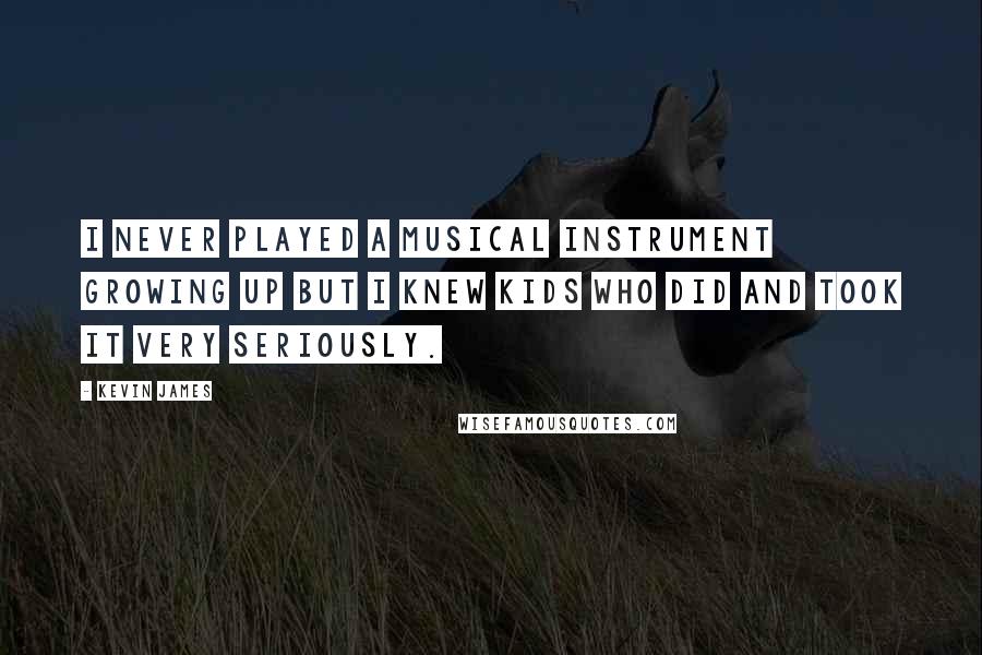 Kevin James Quotes: I never played a musical instrument growing up but I knew kids who did and took it very seriously.