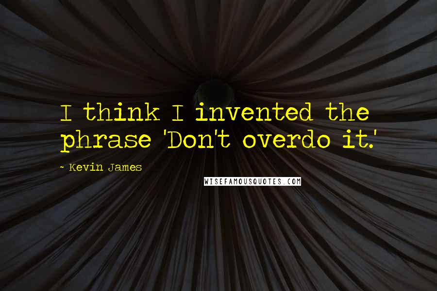 Kevin James Quotes: I think I invented the phrase 'Don't overdo it.'
