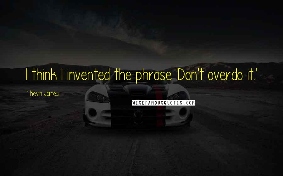Kevin James Quotes: I think I invented the phrase 'Don't overdo it.'
