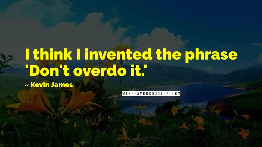 Kevin James Quotes: I think I invented the phrase 'Don't overdo it.'