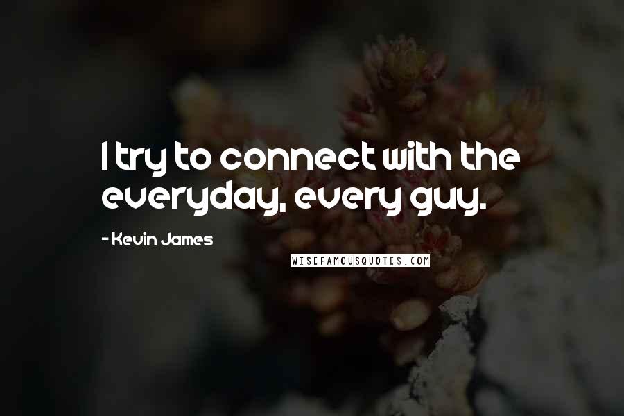 Kevin James Quotes: I try to connect with the everyday, every guy.