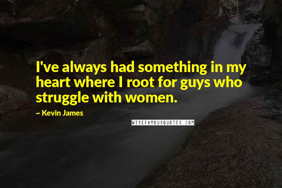 Kevin James Quotes: I've always had something in my heart where I root for guys who struggle with women.