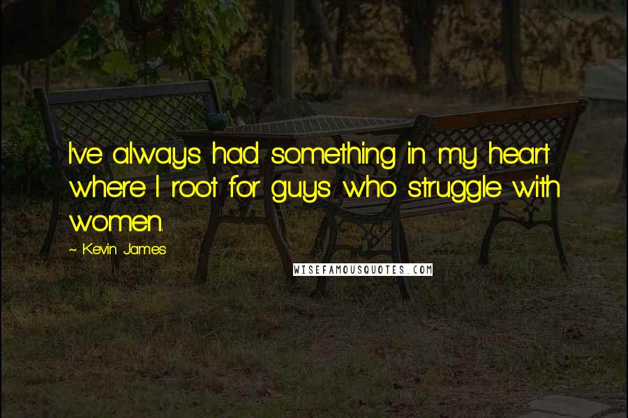 Kevin James Quotes: I've always had something in my heart where I root for guys who struggle with women.