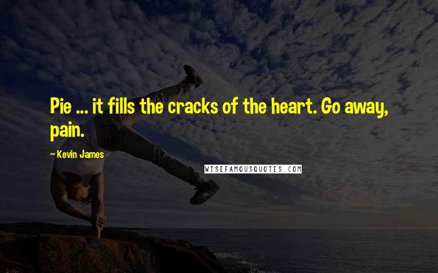 Kevin James Quotes: Pie ... it fills the cracks of the heart. Go away, pain.