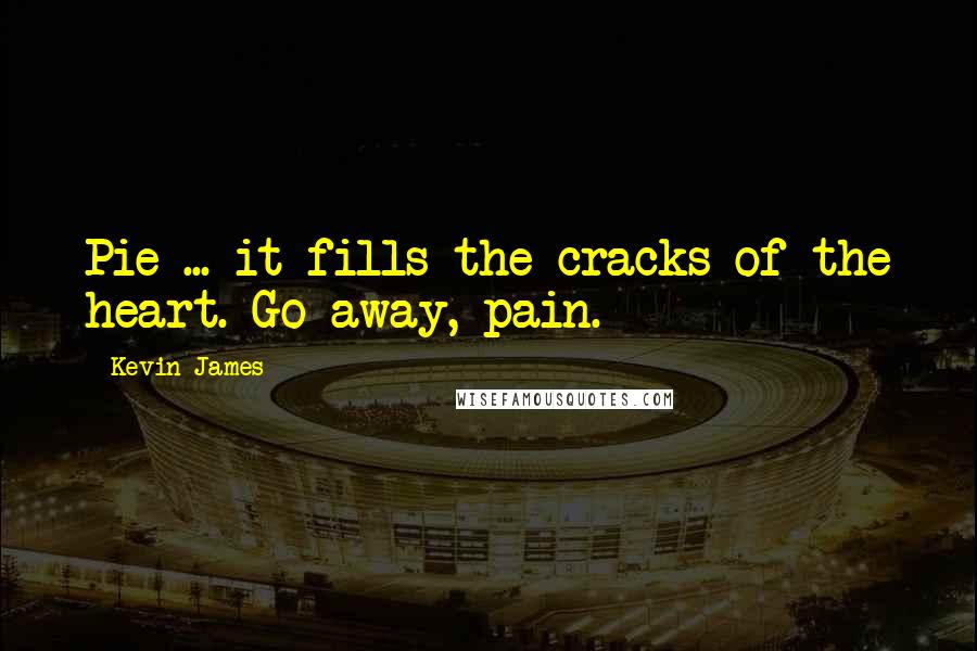 Kevin James Quotes: Pie ... it fills the cracks of the heart. Go away, pain.