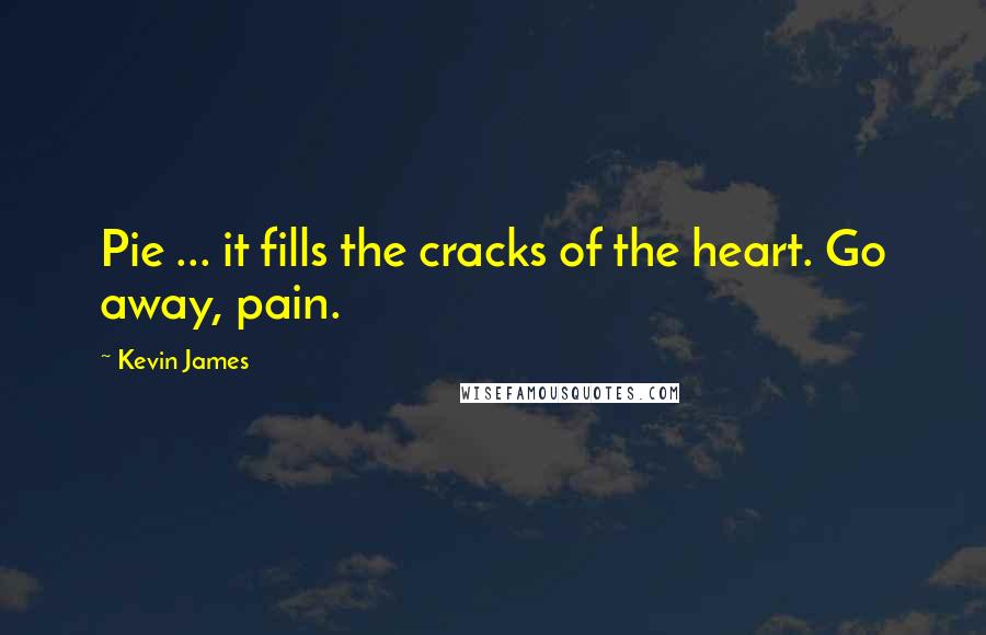 Kevin James Quotes: Pie ... it fills the cracks of the heart. Go away, pain.