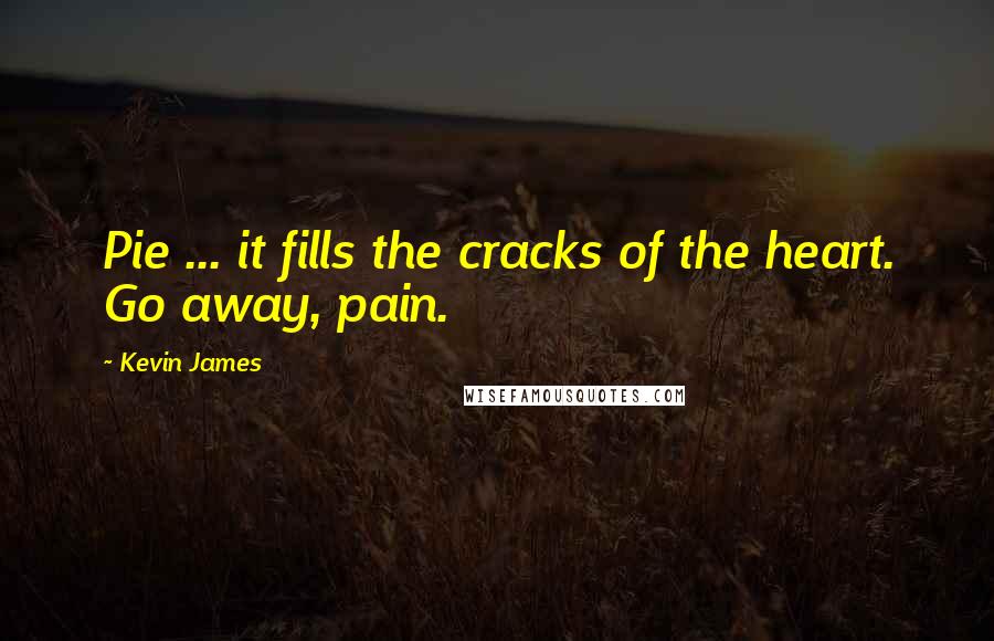 Kevin James Quotes: Pie ... it fills the cracks of the heart. Go away, pain.