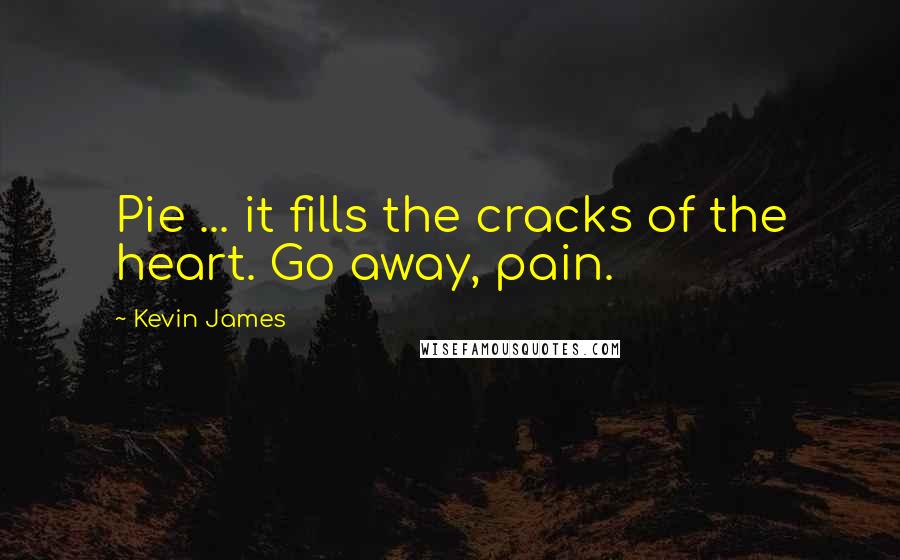 Kevin James Quotes: Pie ... it fills the cracks of the heart. Go away, pain.