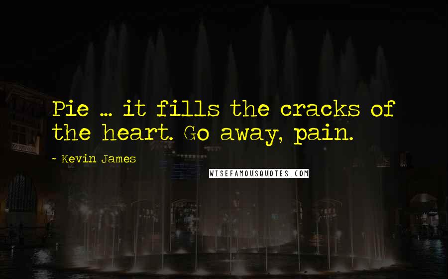 Kevin James Quotes: Pie ... it fills the cracks of the heart. Go away, pain.