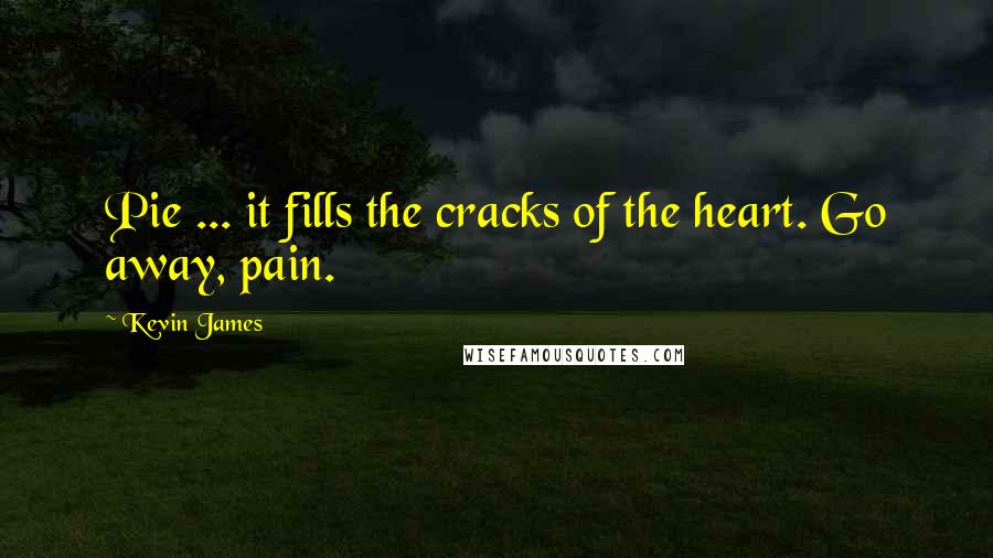 Kevin James Quotes: Pie ... it fills the cracks of the heart. Go away, pain.