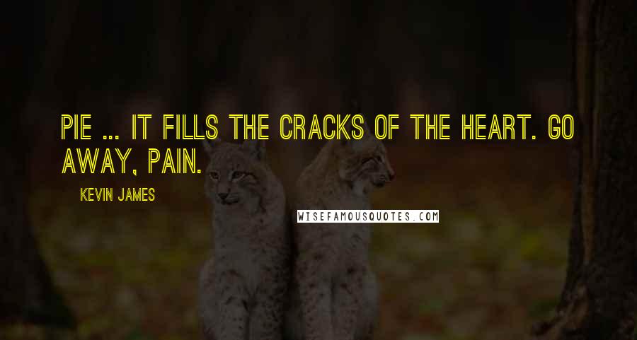 Kevin James Quotes: Pie ... it fills the cracks of the heart. Go away, pain.