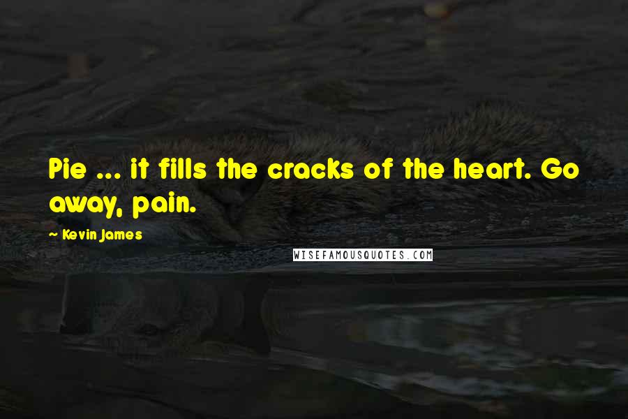 Kevin James Quotes: Pie ... it fills the cracks of the heart. Go away, pain.