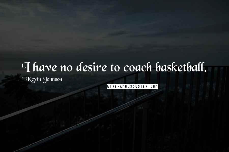 Kevin Johnson Quotes: I have no desire to coach basketball.