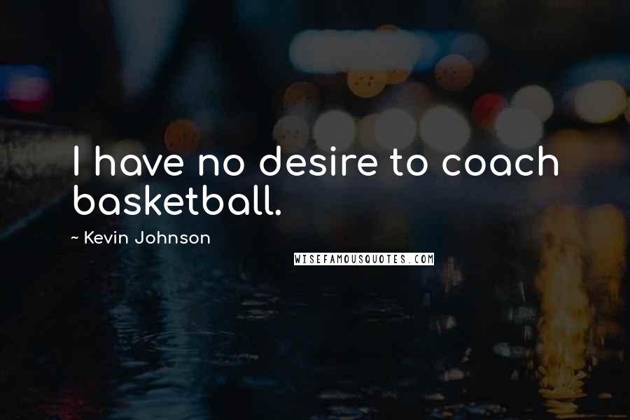 Kevin Johnson Quotes: I have no desire to coach basketball.