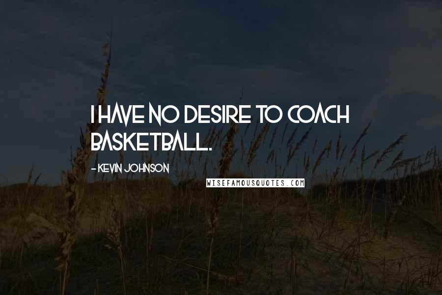 Kevin Johnson Quotes: I have no desire to coach basketball.