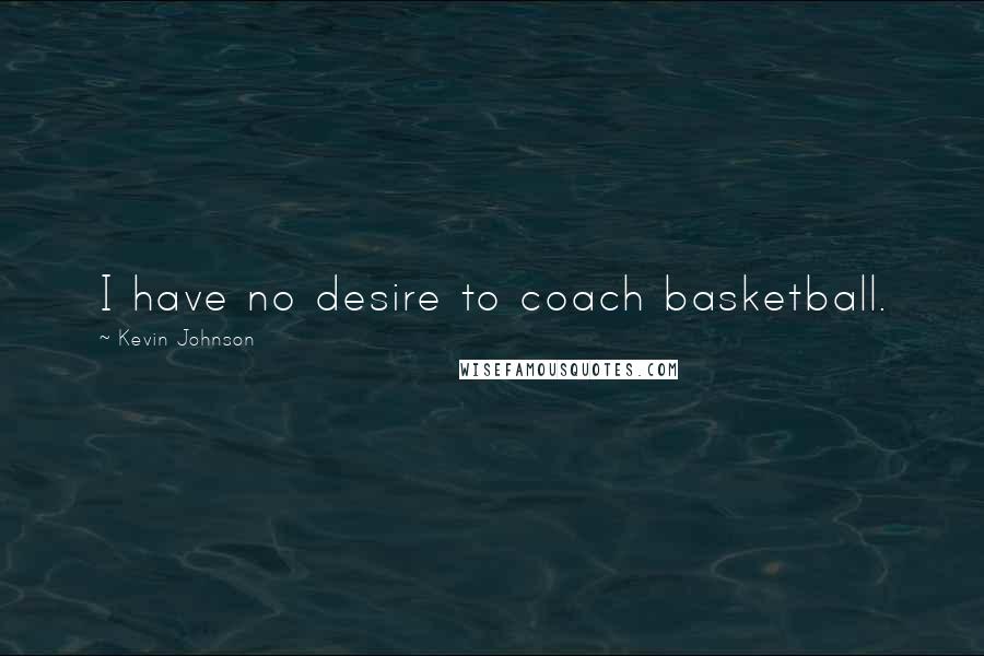 Kevin Johnson Quotes: I have no desire to coach basketball.