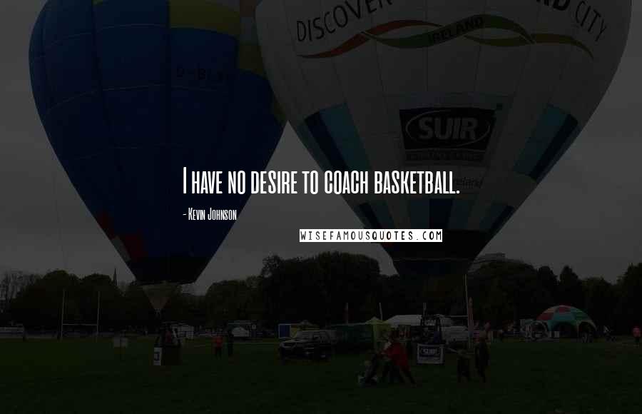 Kevin Johnson Quotes: I have no desire to coach basketball.