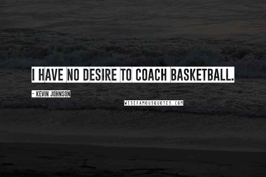 Kevin Johnson Quotes: I have no desire to coach basketball.