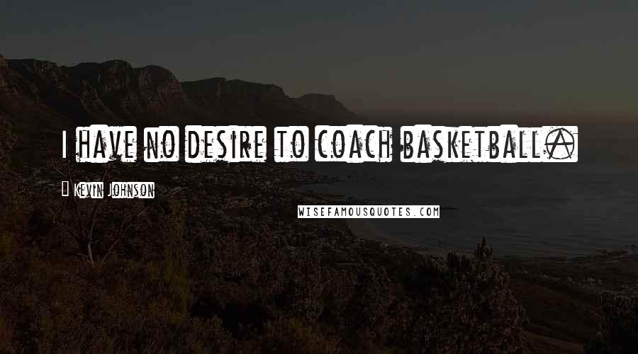Kevin Johnson Quotes: I have no desire to coach basketball.