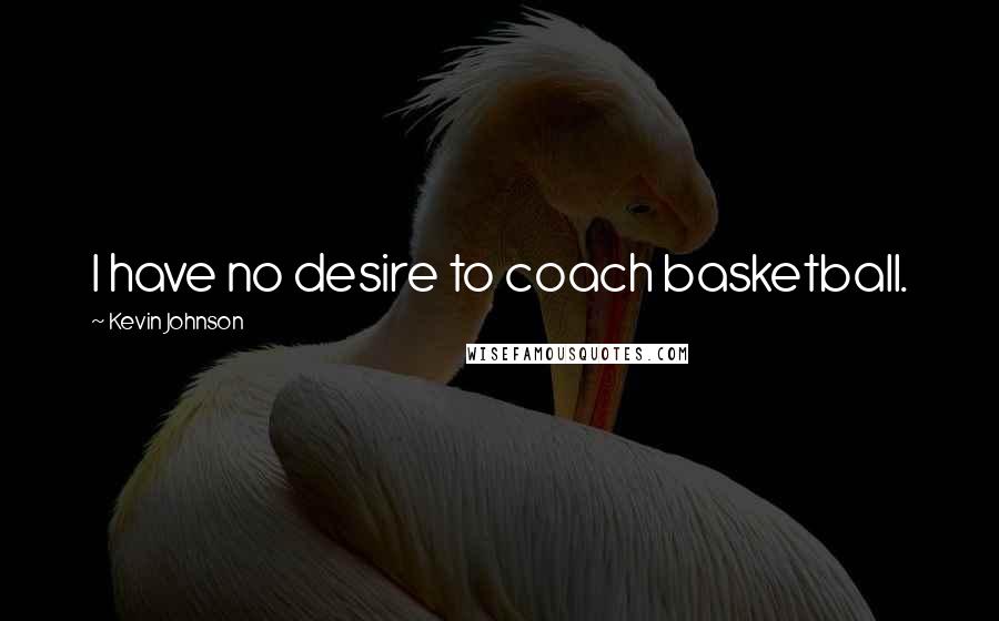 Kevin Johnson Quotes: I have no desire to coach basketball.