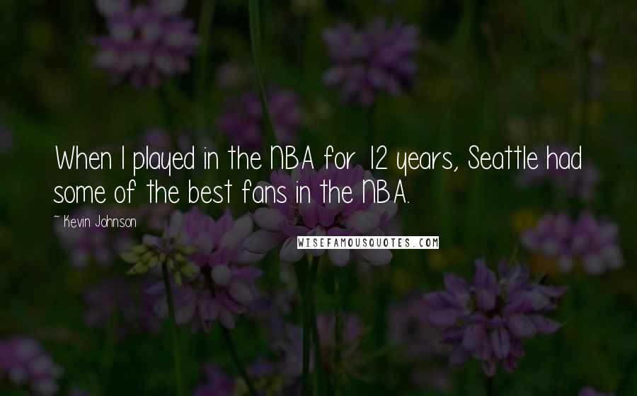 Kevin Johnson Quotes: When I played in the NBA for 12 years, Seattle had some of the best fans in the NBA.