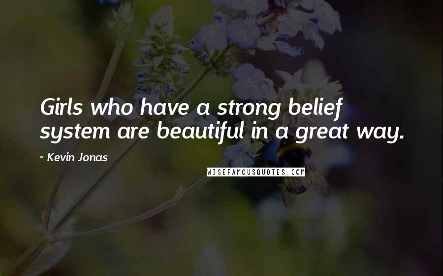 Kevin Jonas Quotes: Girls who have a strong belief system are beautiful in a great way.