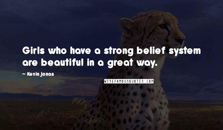 Kevin Jonas Quotes: Girls who have a strong belief system are beautiful in a great way.