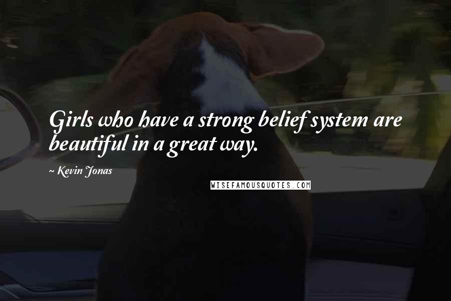 Kevin Jonas Quotes: Girls who have a strong belief system are beautiful in a great way.