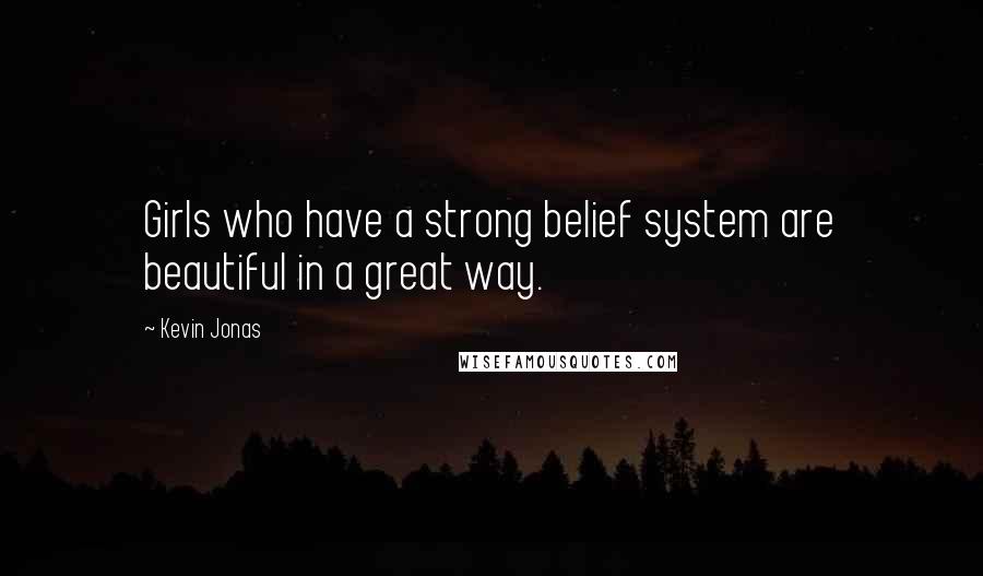 Kevin Jonas Quotes: Girls who have a strong belief system are beautiful in a great way.