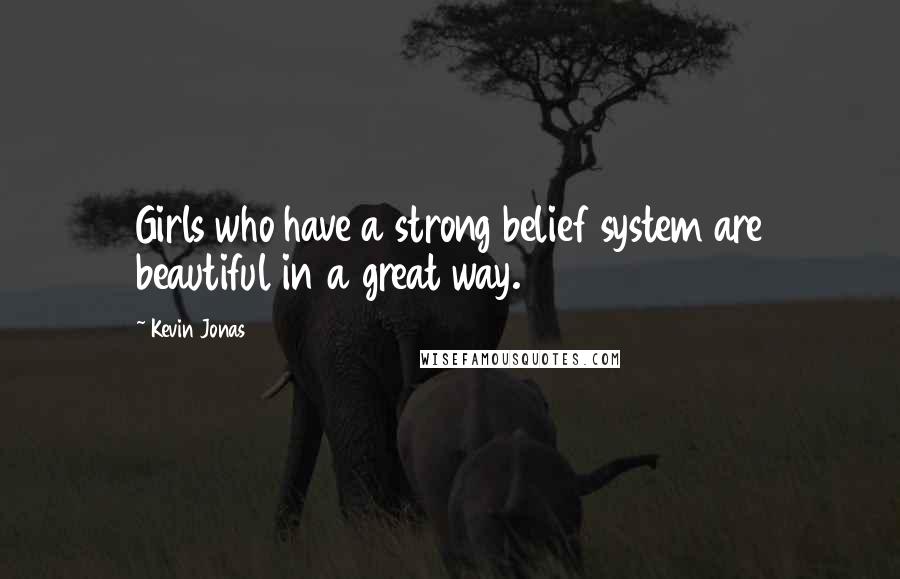 Kevin Jonas Quotes: Girls who have a strong belief system are beautiful in a great way.