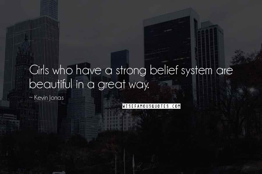 Kevin Jonas Quotes: Girls who have a strong belief system are beautiful in a great way.