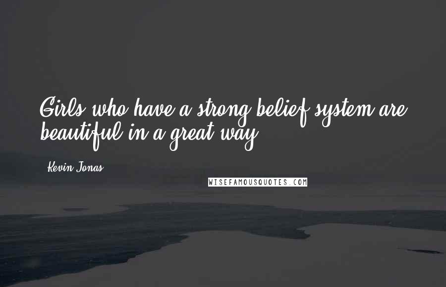 Kevin Jonas Quotes: Girls who have a strong belief system are beautiful in a great way.