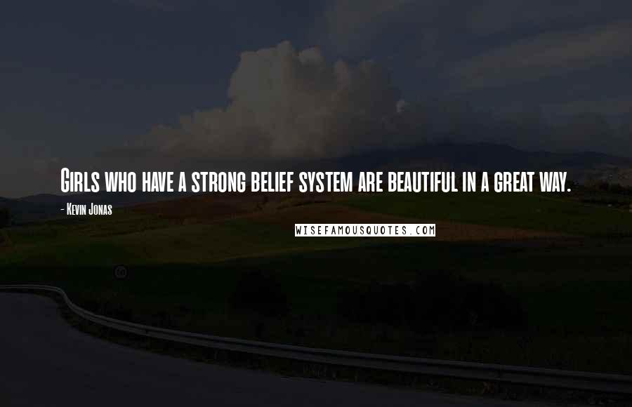 Kevin Jonas Quotes: Girls who have a strong belief system are beautiful in a great way.