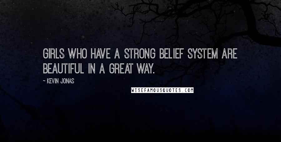 Kevin Jonas Quotes: Girls who have a strong belief system are beautiful in a great way.