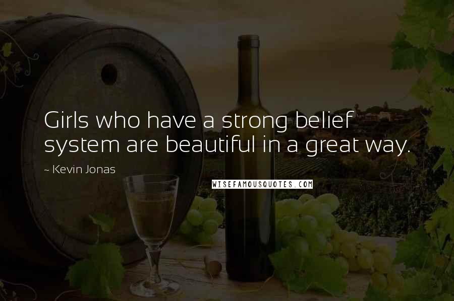 Kevin Jonas Quotes: Girls who have a strong belief system are beautiful in a great way.