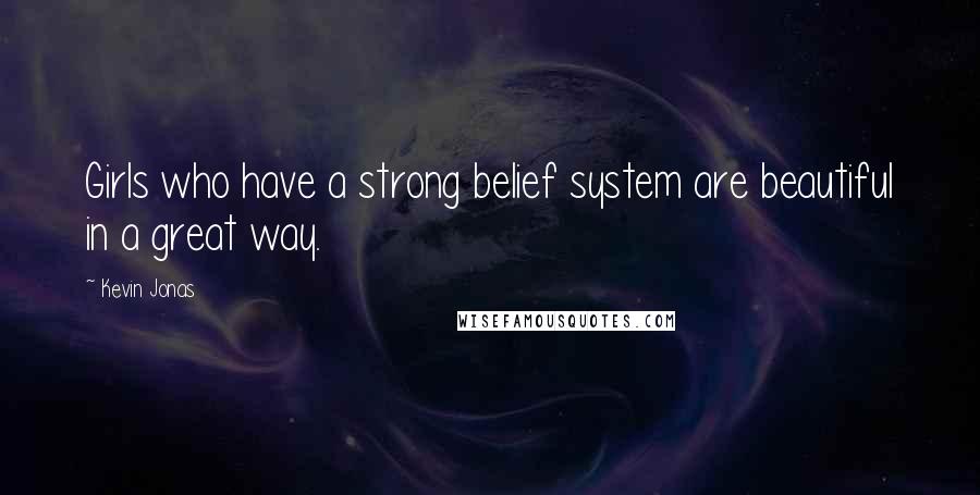 Kevin Jonas Quotes: Girls who have a strong belief system are beautiful in a great way.