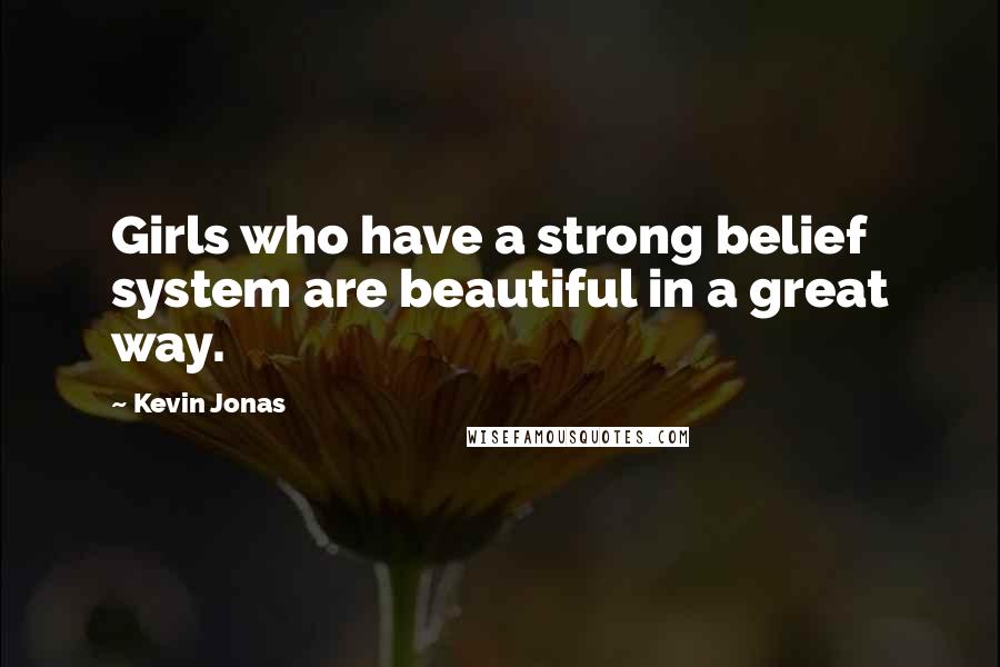 Kevin Jonas Quotes: Girls who have a strong belief system are beautiful in a great way.