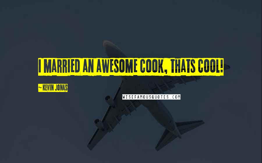 Kevin Jonas Quotes: I married an awesome cook, thats cool!