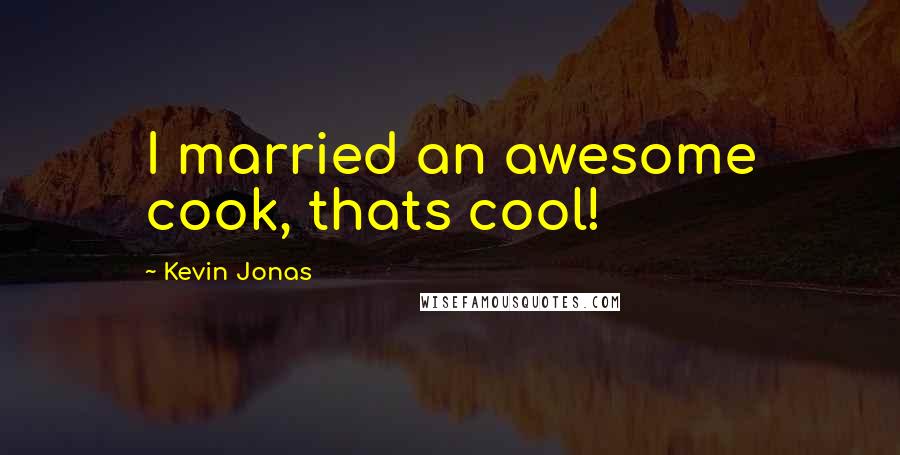 Kevin Jonas Quotes: I married an awesome cook, thats cool!